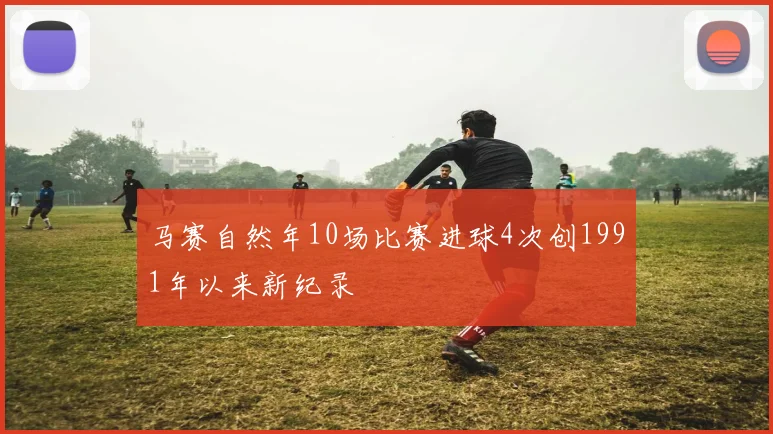 马赛自然年10场比赛进球4次创1991年以来新纪录