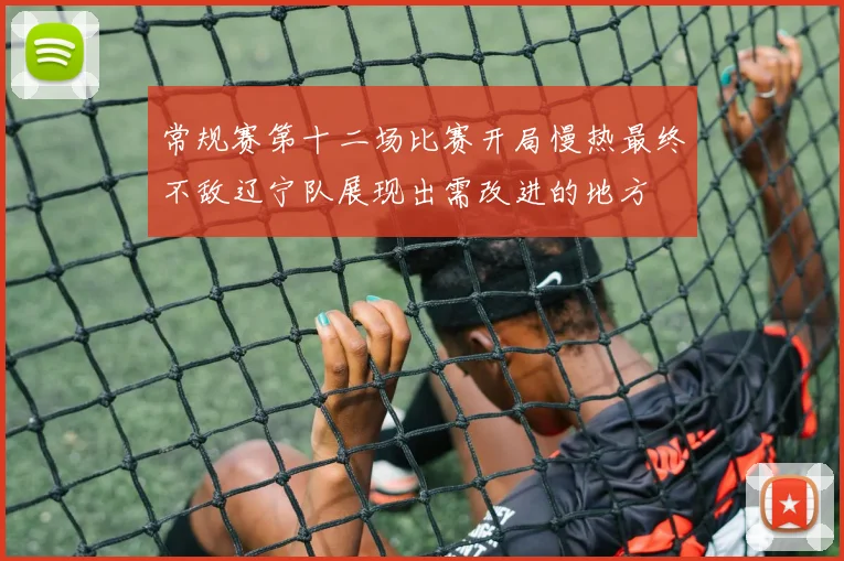 常规赛第十二场比赛开局慢热最终不敌辽宁队展现出需改进的地方