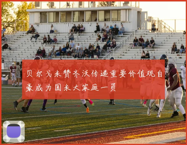 贝尔戈米赞齐沃传递重要价值观自豪成为国米大家庭一员
