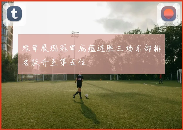 绿军展现冠军底蕴连胜三场东部排名跃升至第五位