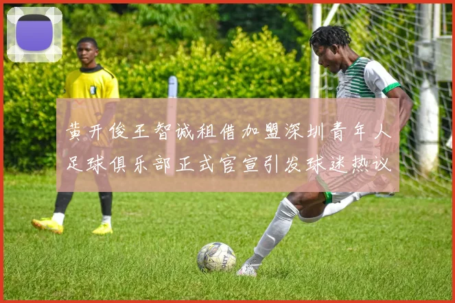 黄开俊王智诚租借加盟深圳青年人足球俱乐部正式官宣引发球迷热议