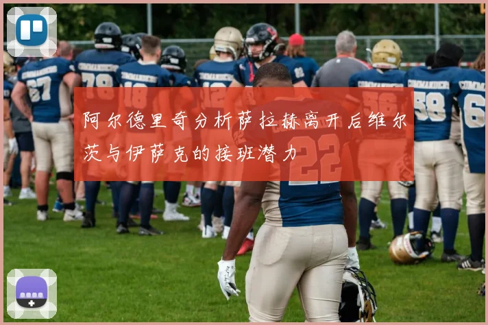 阿尔德里奇分析萨拉赫离开后维尔茨与伊萨克的接班潜力