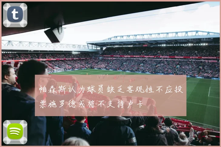 帕森斯认为球员缺乏客观性不应投票施罗德或将不支持卢卡